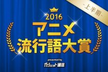 『 アニメ流行語大賞2016上半期 』発表！　上半期までのアニメ事情を振り返る。