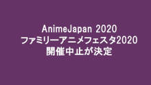 「AnimeJapan 2020／ファミリーアニメフェスタ2020」 開催中止が決定 【アニメニュース】