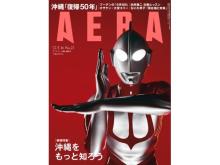表紙にウルトラマンが降臨！巻頭特集「沖縄をもっと知ろう」、『AERA5月16日号』発売